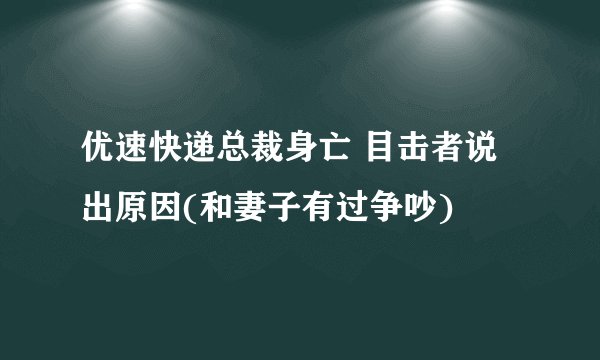 优速快递总裁身亡 目击者说出原因(和妻子有过争吵)