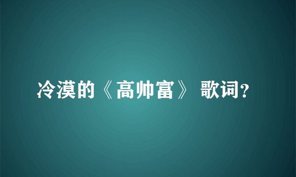 冷漠的《高帅富》 歌词？