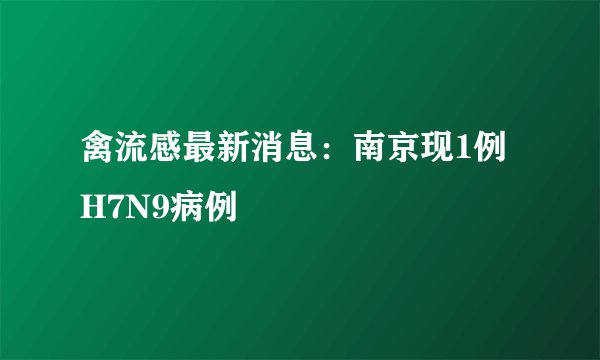 禽流感最新消息：南京现1例H7N9病例