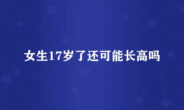 女生17岁了还可能长高吗