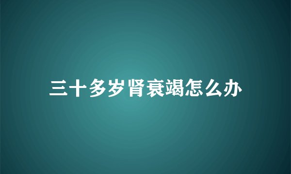 三十多岁肾衰竭怎么办