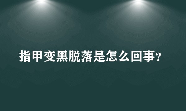 指甲变黑脱落是怎么回事?
