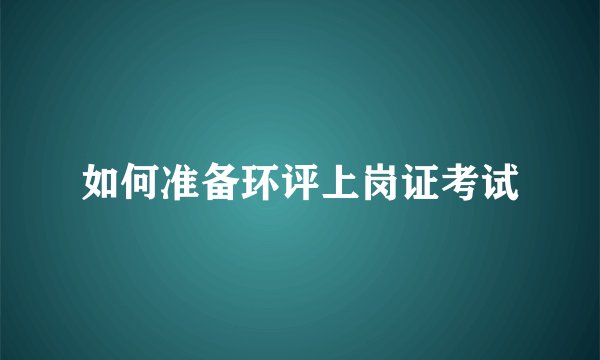 如何准备环评上岗证考试