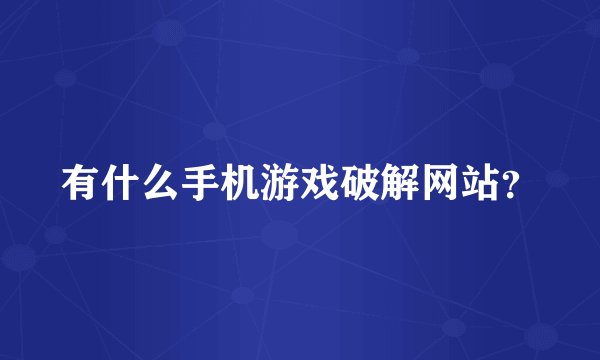 有什么手机游戏破解网站？