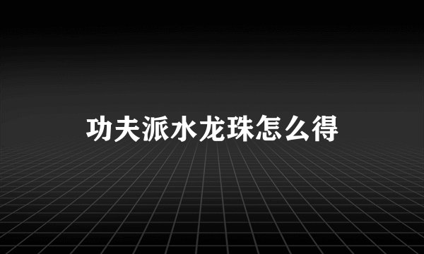 功夫派水龙珠怎么得