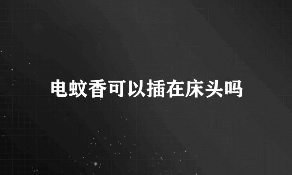 电蚊香可以插在床头吗