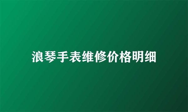 浪琴手表维修价格明细