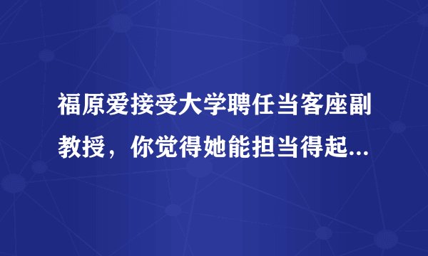 福原爱接受大学聘任当客座副教授，你觉得她能担当得起这一重任吗？