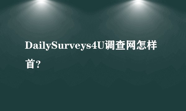 DailySurveys4U调查网怎样首？