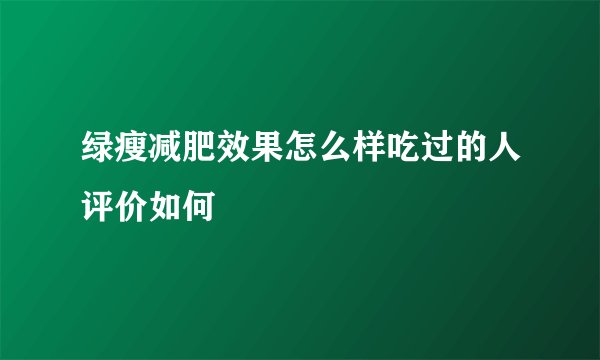 绿瘦减肥效果怎么样吃过的人评价如何
