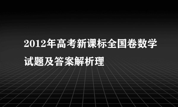 2012年高考新课标全国卷数学试题及答案解析理