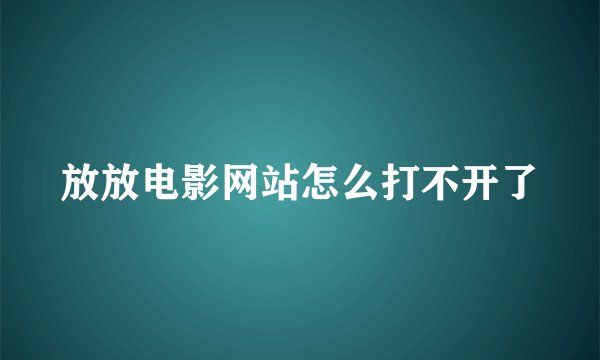 放放电影网站怎么打不开了