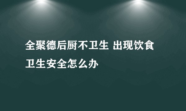 全聚德后厨不卫生 出现饮食卫生安全怎么办