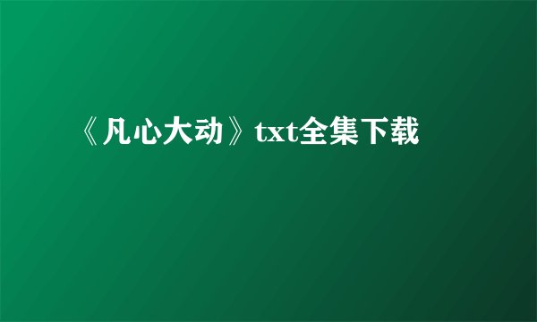 《凡心大动》txt全集下载