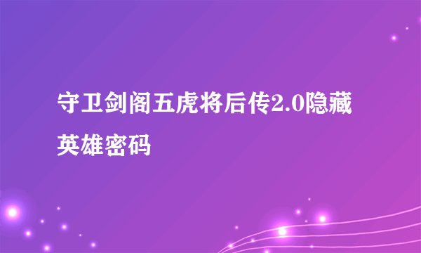 守卫剑阁五虎将后传2.0隐藏英雄密码
