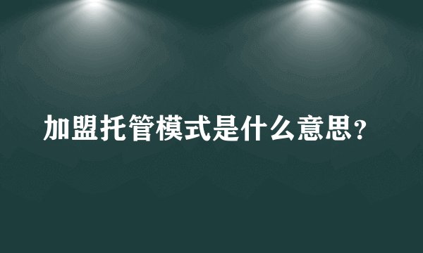 加盟托管模式是什么意思？