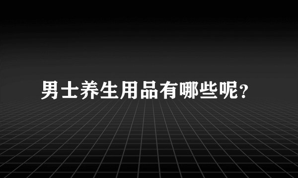 男士养生用品有哪些呢？