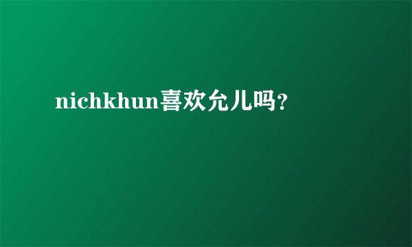 nichkhun喜欢允儿吗?