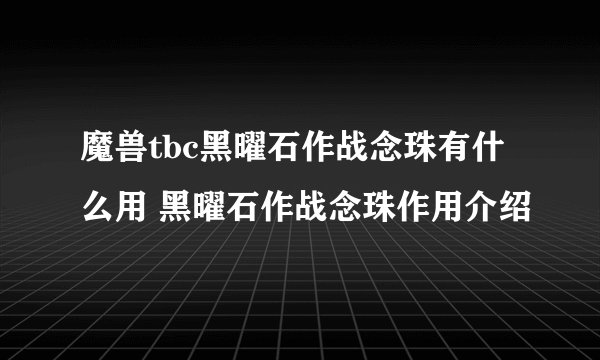 魔兽tbc黑曜石作战念珠有什么用 黑曜石作战念珠作用介绍