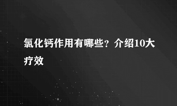 氯化钙作用有哪些?介绍10大疗效