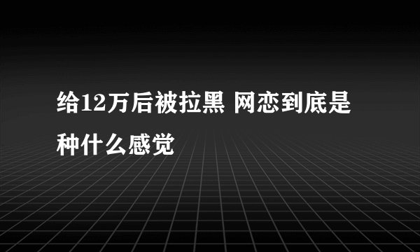 给12万后被拉黑 网恋到底是种什么感觉