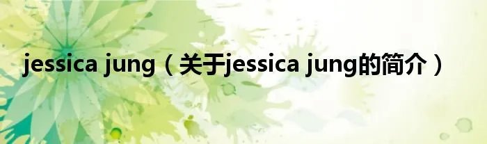 jessica jung（关于jessica jung的简介）