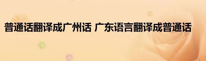 普通话翻译成广州话 广东语言翻译成普通话