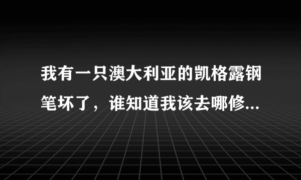 我有一只澳大利亚的凯格露钢笔坏了，谁知道我该去哪修啊？我家在西安。