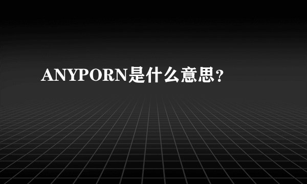 ANYPORN是什么意思？