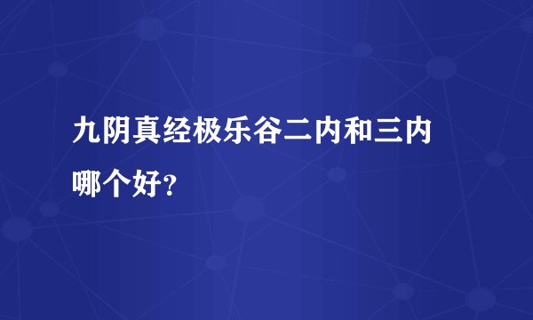 九阴真经极乐谷二内和三内 哪个好？