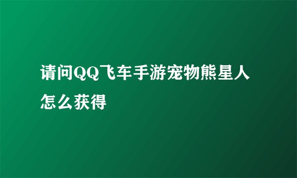 请问QQ飞车手游宠物熊星人怎么获得