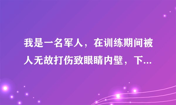我是一名军人，在训练期间被人无故打伤致眼睛内壁，下壁骨折。直内肌嵌顿。看东西有复视。不能长时间用眼