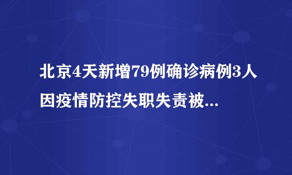 北京4天新增79例确诊病例3人因疫情防控失职失责被免职-飞外网