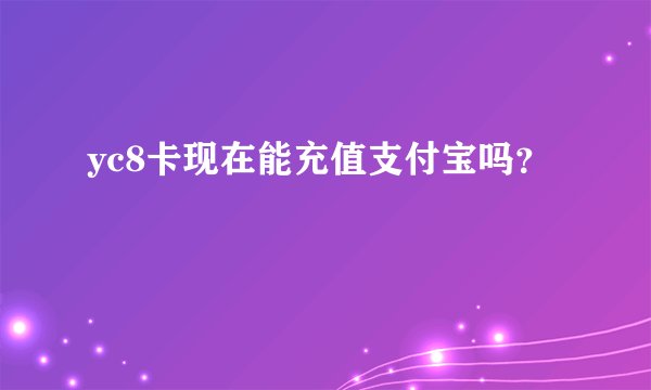yc8卡现在能充值支付宝吗？