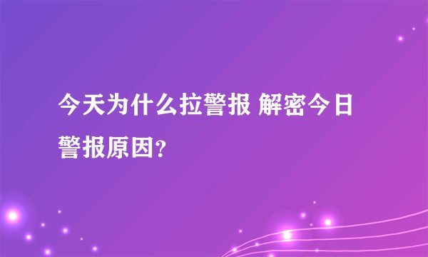 今天为什么拉警报 解密今日警报原因？