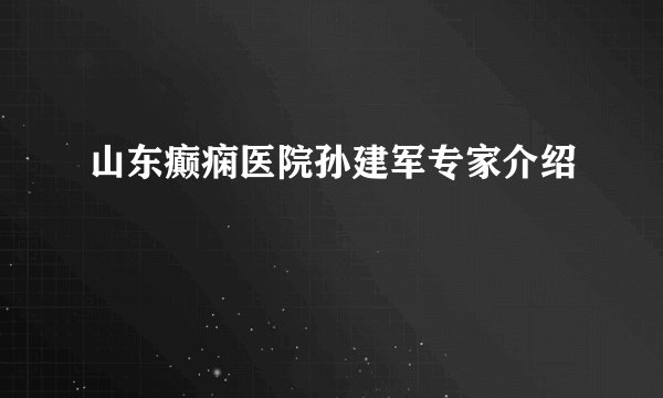 山东癫痫医院孙建军专家介绍