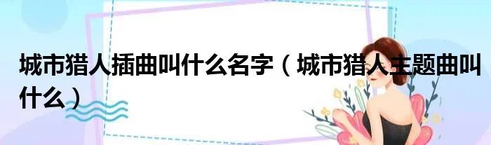 城市猎人插曲叫什么名字（城市猎人主题曲叫什么）