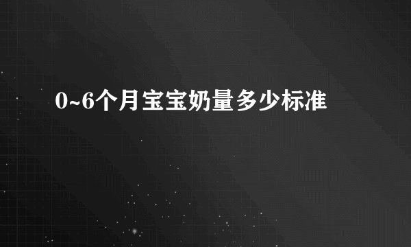 0~6个月宝宝奶量多少标准