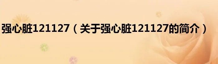 强心脏121127（关于强心脏121127的简介）
