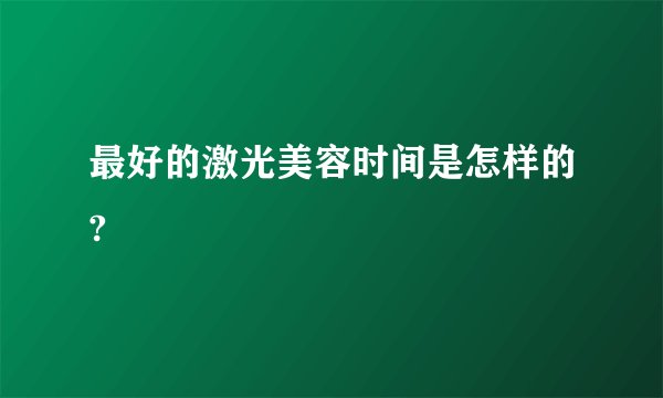 最好的激光美容时间是怎样的?