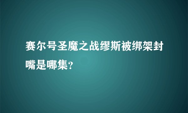 赛尔号圣魔之战缪斯被绑架封嘴是哪集?