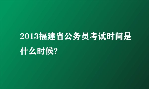 2013福建省公务员考试时间是什么时候?