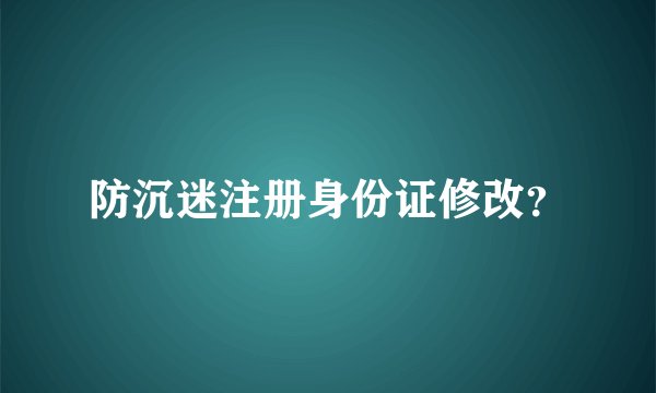 防沉迷注册身份证修改？
