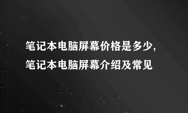 笔记本电脑屏幕价格是多少,笔记本电脑屏幕介绍及常见問題