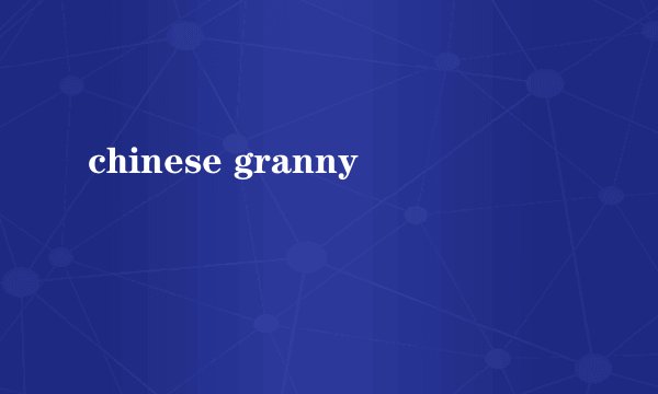 chinese granny