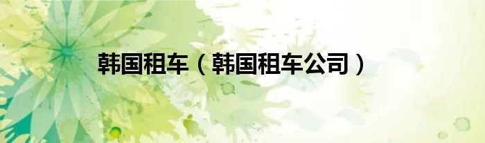 韩国租车（韩国租车公司）