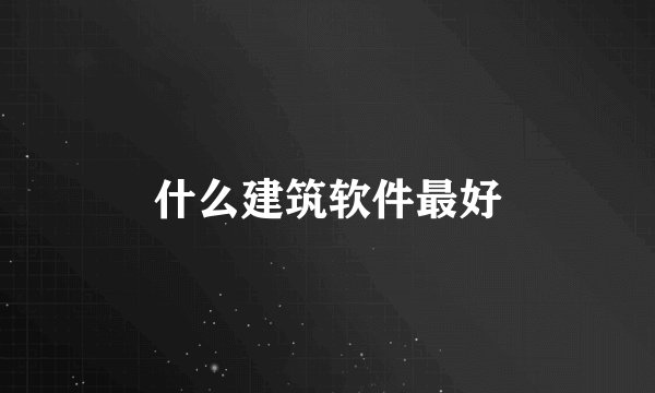 什么建筑软件最好