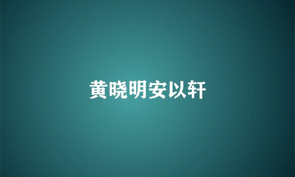 黄晓明安以轩