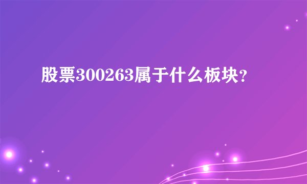 股票300263属于什么板块?