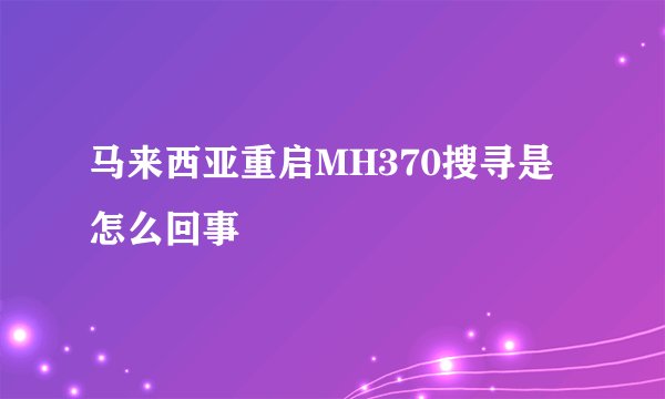 马来西亚重启MH370搜寻是怎么回事